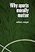 Why Sports Morally Matter by William J. Morgan