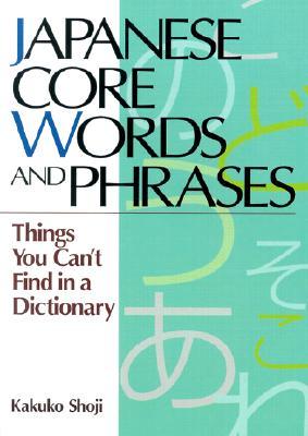 Japanese Core Words and Phrases: Things You Can't Find in a Dictionary (Power Japanese Series)