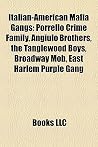 Italian-American Mafia Gangs: Porrello Crime Family, Angiulo Brothers, the Tanglewood Boys, Broadway Mob, East Harlem Purple Gang Italian-American Mafia Gangs: Porrello Crime Family, Angiulo Brothers, the Tanglewood Boys, Broadway Mob, East Harlem Purple Gang