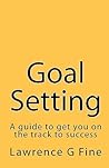Goal Setting: A guide to get you on the track to success Goal Setting: A guide to get you on the track to success