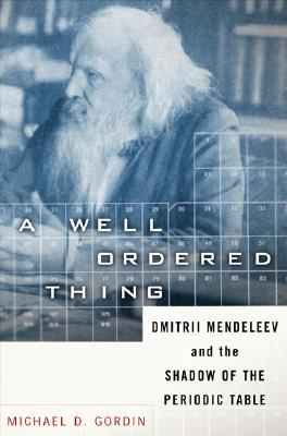 A Well-ordered Thing: Dmitrii Mendeleev And The Shadow Of The Periodic Table (Hardcover)