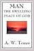 Man - The Dwelling Place of God by A.W. Tozer