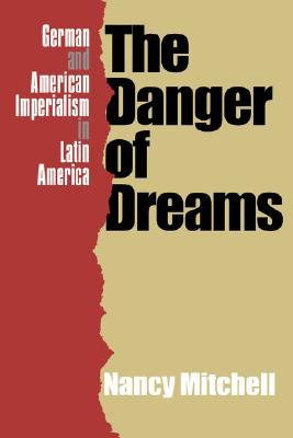 The Danger Of Dreams: German and American Imperialism in Latin America (Paperback)
