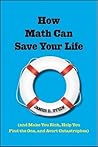 How Math Can Save Your Life: (And Make You Rich, Help You Find The One, and Avert Catastrophes)