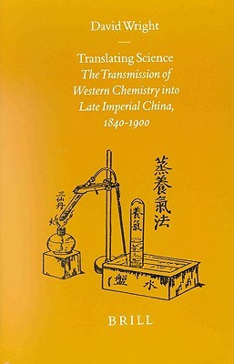 Translating Science: The Transmission of Western Chemistry into Late Imperial China, 1840-1900 (Sinica Leidensia, 48)