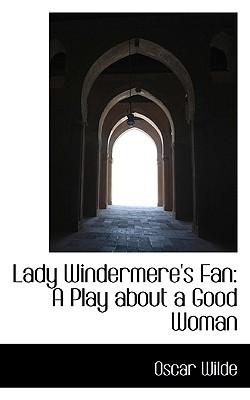 Lady Windermere's Fan: A Play about a Good Woman