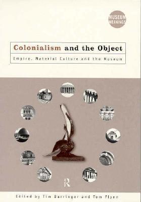 Colonialism and the Object: Empire, Material Culture and the Museum (Museum Meanings)