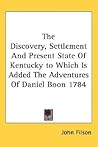 The Discovery, Settlement And Present State Of Kentucky to Which Is Added The Adventures Of Daniel Boon 1784 The Discovery, Settlement And Present State Of Kentucky to Which Is Added The Adventures Of Daniel Boon 1784