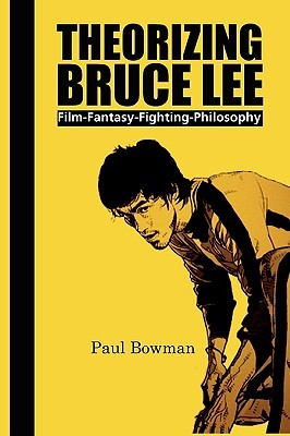 Theorizing Bruce Lee: Film, Fantasy, Fighting, Philosophy (Comtemporary Cinema, 5)