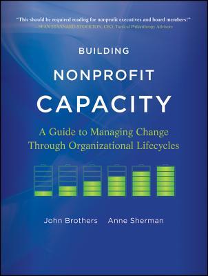 Building Nonprofit Capacity: A Guide to Managing Change Through Organizational Lifecycles (Paperback)