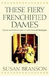 These Fiery Frenchified Dames: Women and Political Culture in Early National Philadelphia (Early American Studies)