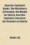 Anarcho-Capitalist Books: The Machinery of Freedom, the Market for Liberty, Anarcho-Capitalist Literature, the Structure of Liberty