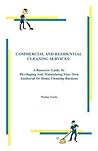 Commercial and Residential Cleaning Services: A Resource Guide to Developing and Maintaining Your Own Janitorial or Home Cleaning Business