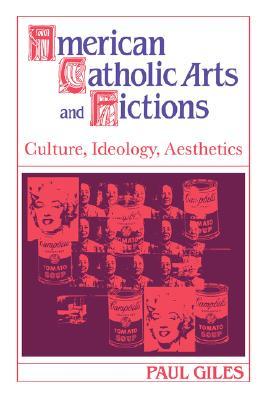 American Catholic Arts and Fictions: Culture, Ideology, Aesthetics (Cambridge Studies in American Literature and Culture, Series Number 58)
