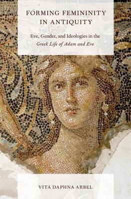 Forming Femininity in Antiquity: Eve, Gender, and Ideologies in the Greek Life of Adam and Eve (Hardcover)