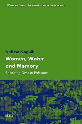 Women, Water and Memory: Recasting Lives in Palestine (Women and Gender, the Middle East and the Islamic World, 6)