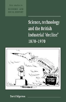 Science, Technology and the British Industrial 'Decline', 1870-1970 (New Studies in Economic and Social History)