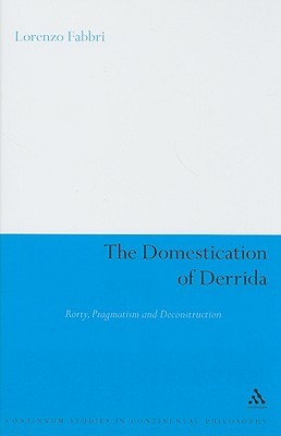 The Domestication of Derrida: Rorty, Pragmatism and Deconstruction (Continuum Studies in Continental Philosophy, 50)