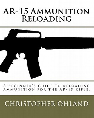 AR-15 Ammunition Reloading: This is a Beginner's Guide to Reloading Ammunition for the AR-15 Rifle (Paperback)