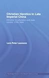 Christian Heretics in Late Imperial China: Christian Inculturation and State Control, 1720-1850 (Routledge Studies in the Modern History of Asia)