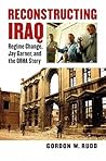 Reconstructing Iraq: Regime Change, Jay Garner, and the ORHA Story (Modern War Studies)