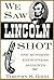We Saw Lincoln Shot: One Hu...