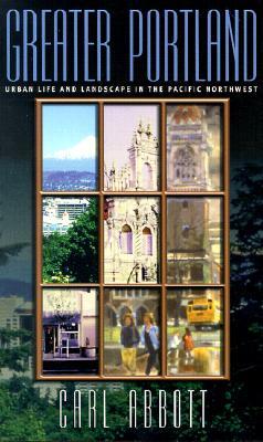 Greater Portland: Urban Life and Landscape in the Pacific Northwest (Metropolitan Portraits)