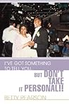 I've Got Something to Tell You, but Don't Take it Personal!! I've Got Something to Tell You, but Don't Take it Personal!!