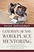 Common-Sense Workplace Mentoring: A do-it-yourself system for strengthening your business . . . one person at a time