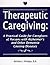 Therapeutic Caregiving: A Practical Guide for Caregivers of Persons With Alzheimer's and Other Dementia Causing Diseases