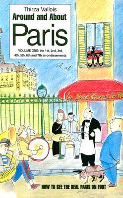 Around and About Paris, Volume 1: From the Dawn of Time to the Eiffel Tower (Arrondissements 1 - 7)