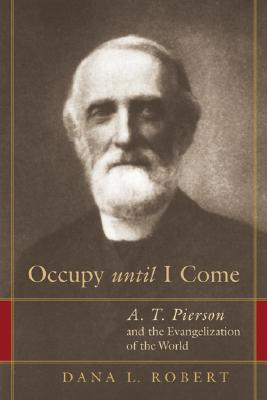 Occupy Until I Come: A. T. Pierson and the Evangelization of the World (Paperback)