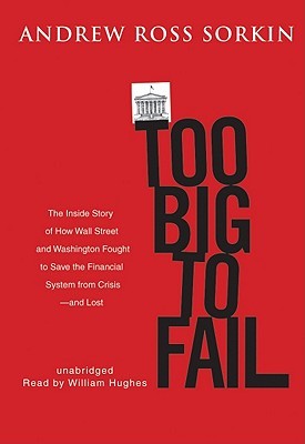 Too Big to Fail: The Inside Story of How Wall Street and Washington Fought to Save the Financial System from Crisis -- And Themselves