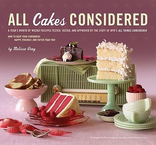 All Cakes Considered: A Year's Worth of Weekly Recipes Tested, Tasted, and Approved by the Staff of NPR's All Things Considered (Hardcover)