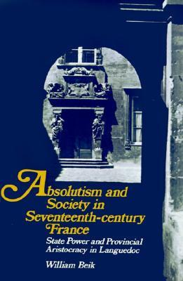 Absolutism and Society in Seventeenth-Century France: State Power and Provincial Aristocracy in Languedoc (Cambridge Studies in Early Modern History)