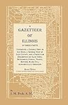 A Gazetteer of Illinois In Three Parts Containing a General View of the State, a General View of Each County, and a particular description of each ... alphabetically arranged (Heritage Classic)