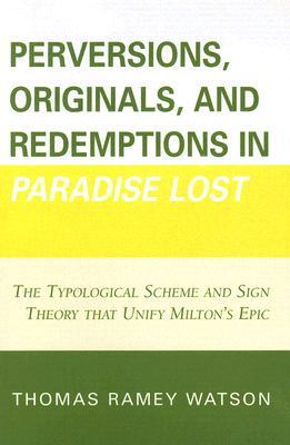 Perversions, Originals, and Redemptions in Paradise Lost: The Typological Scheme and Sign Theory that Unify Milton's Epic