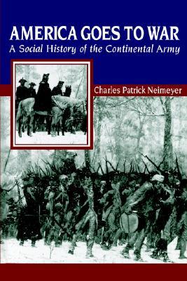 America Goes to War: A Social History of the Continental Army (The American Social Experience, 26)