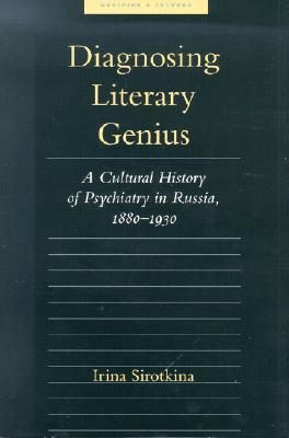 Diagnosing Literary Genius: A Cultural History of Psychiatry in Russia, 1880-1930 (Medicine and Culture)