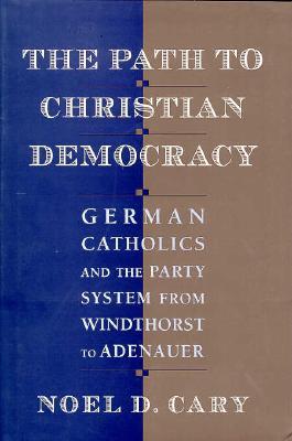 The Path to Christian Democracy: German Catholics and the Party System from Windthorst to Adenauer (Hardcover)