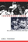 Insurgent Cuba: Race, Nation, and Revolution, 1868-1898
