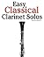Easy Classical Clarinet Solos: Featuring music of Bach, Beethoven, Wagner, Handel and other composers