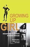 Growing Up Girl: Psycho-Social Explorations of Gender and Class Growing Up Girl: Psycho-Social Explorations of Gender and Class