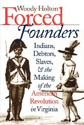 Forced Founders: Indians, Debtors, Slaves, and the Making of the American Revolution in Virginia (Published by the Omohundro Institute of Early ... and the University of North Carolina Press)