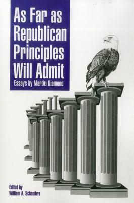 As Far As Republican Principles Will Admit: Essays by Martin Diamond (Aei Studies, 527)