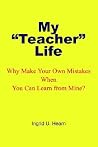 My Teacher Life: Why Make Your Own Mistakes When You Can Learn from Mine? My Teacher Life: Why Make Your Own Mistakes When You Can Learn from Mine?