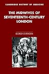The Midwives of Seventeenth-Century London (Cambridge Studies in the History of Medicine) (Volume 0)