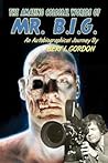 The Amazing Colossal Worlds Of Mr. B.I.G.: An Autobiographical Journey By Bert I. Gordon The Amazing Colossal Worlds Of Mr. B.I.G.: An Autobiographical Journey By Bert I. Gordon