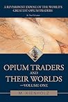 Opium Traders and Their Worlds-Volume One: A Revisionist Exposé of the World's Greatest Opium Traders