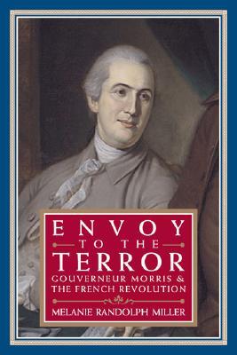 Envoy to the Terror: Gouverneur Morris and the French Revolution (Hardcover)